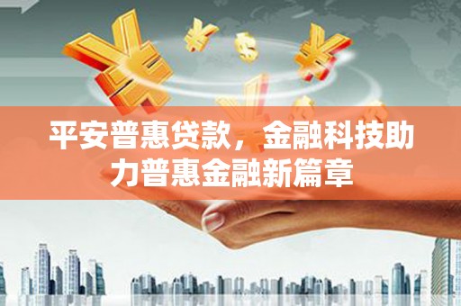 长岭平安普惠贷款，金融科技助力普惠金融新篇章