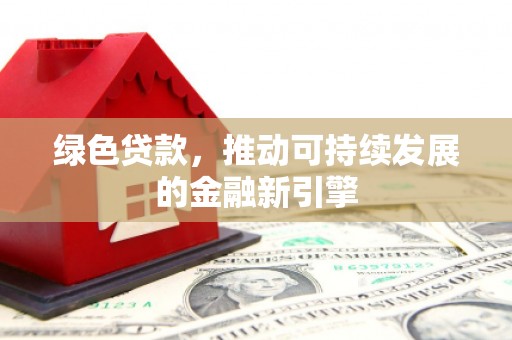 长岭绿色贷款，推动可持续发展的金融新引擎