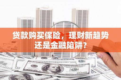 长岭贷款购买保险，理财新趋势还是金融陷阱？