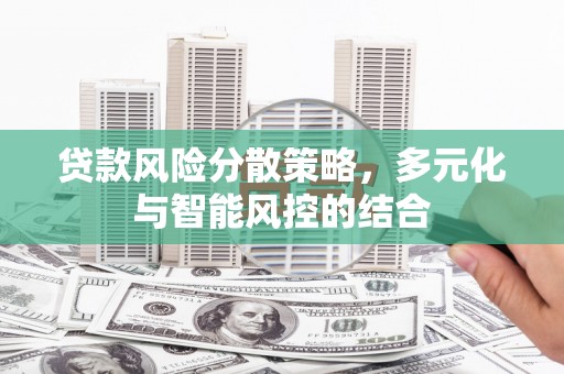 长岭贷款风险分散策略，多元化与智能风控的结合