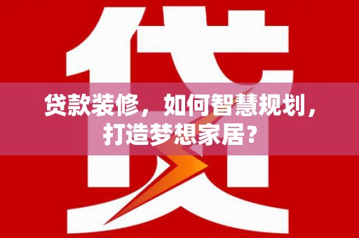 长岭贷款装修，如何智慧规划，打造梦想家居？