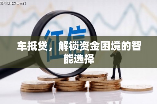 长岭车抵贷，解锁资金困境的智能选择