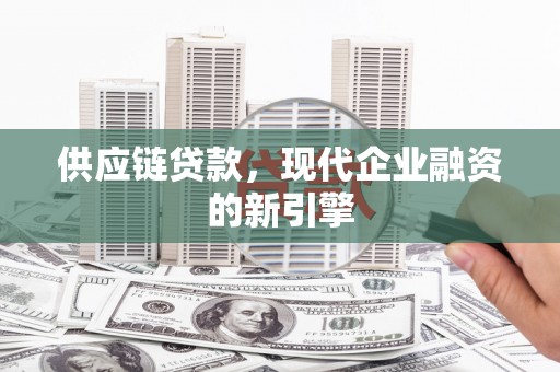 长岭供应链贷款，现代企业融资的新引擎