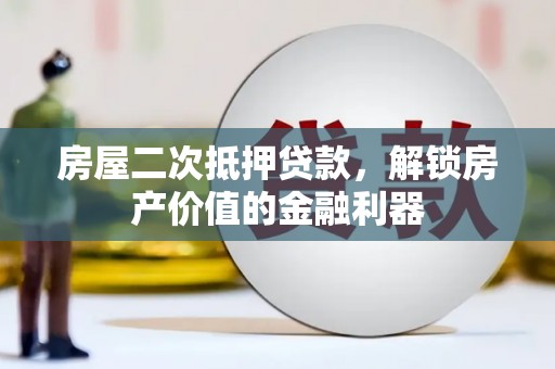 长岭房屋二次抵押贷款，解锁房产价值的金融利器