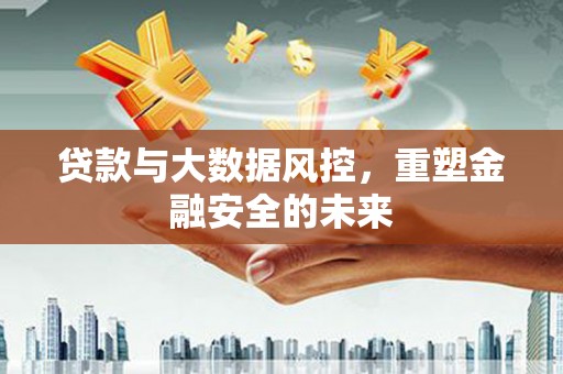 长岭贷款与大数据风控，重塑金融安全的未来