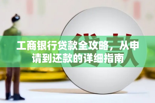 长岭工商银行贷款全攻略，从申请到还款的详细指南