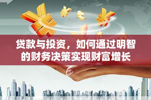 长岭贷款与投资，如何通过明智的财务决策实现财富增长