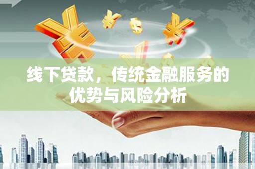长岭线下贷款，传统金融服务的优势与风险分析