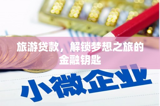 长岭旅游贷款，解锁梦想之旅的金融钥匙