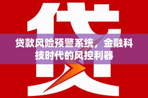 长岭贷款风险预警系统，金融科技时代的风控利器