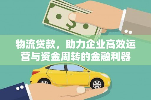 长岭物流贷款，助力企业高效运营与资金周转的金融利器