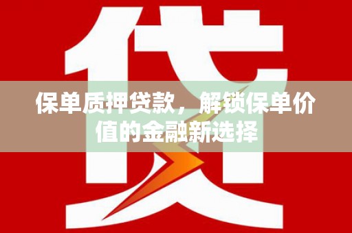 长岭保单质押贷款，解锁保单价值的金融新选择