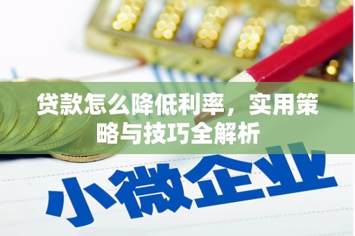 长岭贷款怎么降低利率，实用策略与技巧全解析