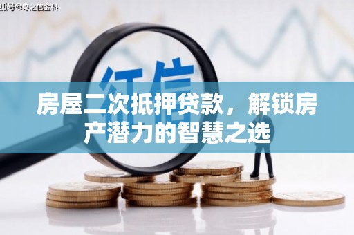 长岭房屋二次抵押贷款，解锁房产潜力的智慧之选