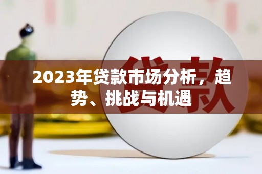长岭2023年贷款市场分析，趋势、挑战与机遇