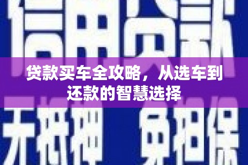 长岭贷款买车全攻略，从选车到还款的智慧选择