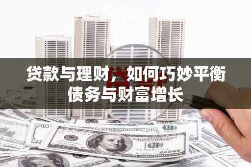 长岭贷款与理财，如何巧妙平衡债务与财富增长