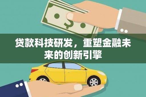 长岭贷款科技研发，重塑金融未来的创新引擎