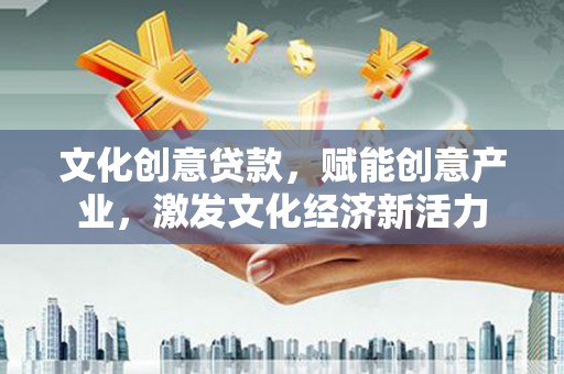 长岭文化创意贷款，赋能创意产业，激发文化经济新活力