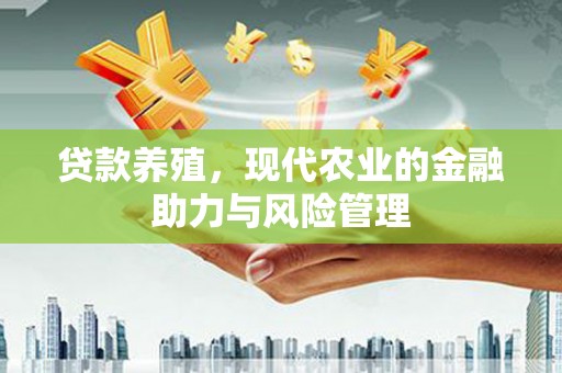 长岭贷款养殖，现代农业的金融助力与风险管理