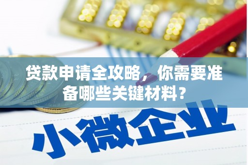 长岭贷款申请全攻略，你需要准备哪些关键材料？