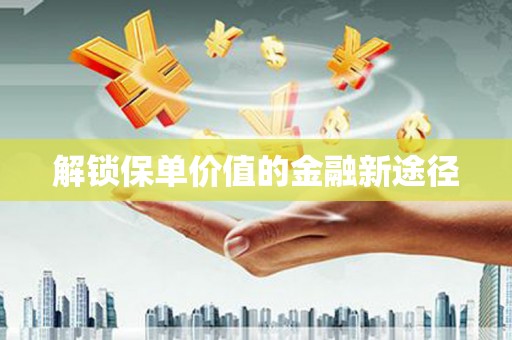 长岭解锁保单价值的金融新途径