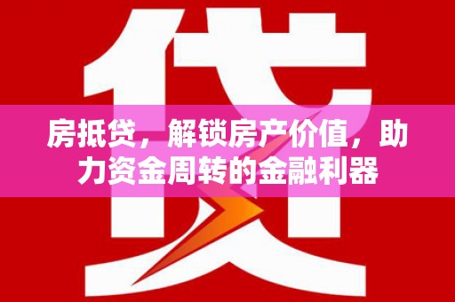 长岭房抵贷，解锁房产价值，助力资金周转的金融利器