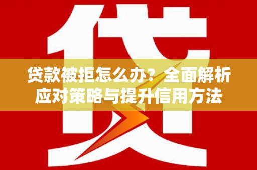 长岭贷款被拒怎么办？全面解析应对策略与提升信用方法