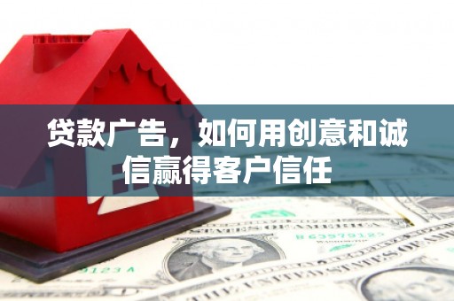 长岭贷款广告，如何用创意和诚信赢得客户信任