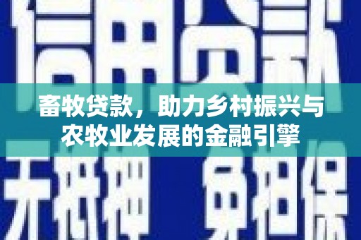 长岭畜牧贷款，助力乡村振兴与农牧业发展的金融引擎