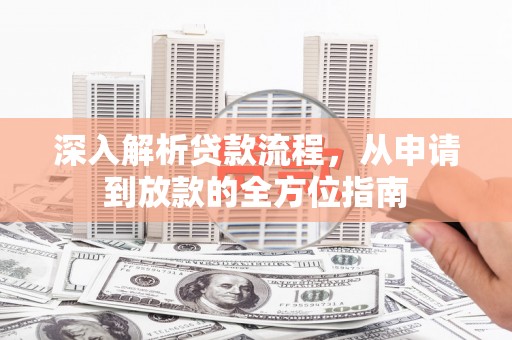 长岭深入解析贷款流程，从申请到放款的全方位指南