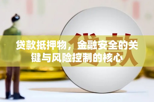 长岭贷款抵押物，金融安全的关键与风险控制的核心