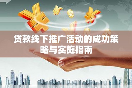 长岭贷款线下推广活动的成功策略与实施指南