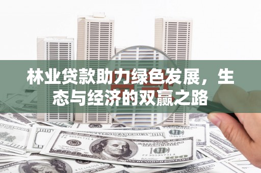 长岭林业贷款助力绿色发展，生态与经济的双赢之路