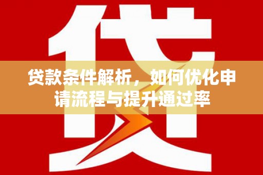 长岭贷款条件解析，如何优化申请流程与提升通过率
