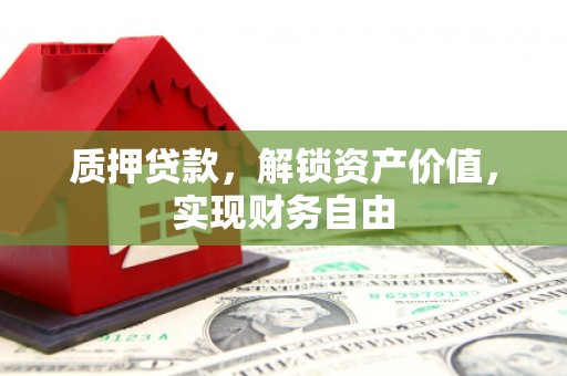 长岭质押贷款，解锁资产价值，实现财务自由