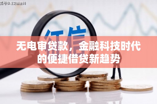 长岭无电审贷款，金融科技时代的便捷借贷新趋势