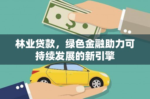 长岭林业贷款，绿色金融助力可持续发展的新引擎