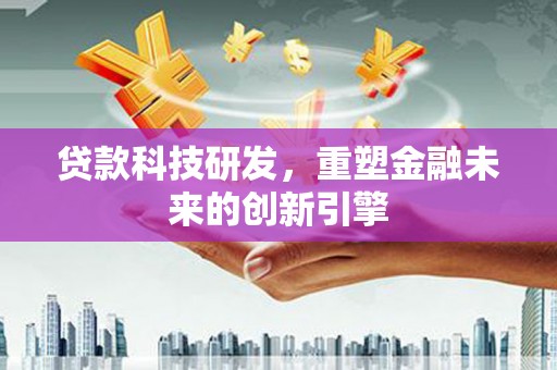 长岭贷款科技研发，重塑金融未来的创新引擎