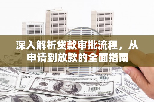 长岭深入解析贷款审批流程，从申请到放款的全面指南