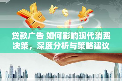 长岭贷款广告 如何影响现代消费决策，深度分析与策略建议