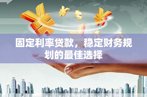 长岭固定利率贷款，稳定财务规划的最佳选择