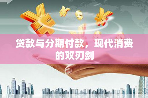 长岭贷款与分期付款，现代消费的双刃剑