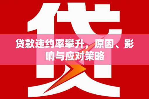 长岭贷款违约率攀升，原因、影响与应对策略