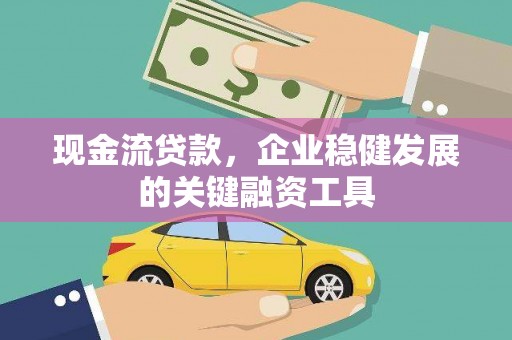 长岭现金流贷款，企业稳健发展的关键融资工具