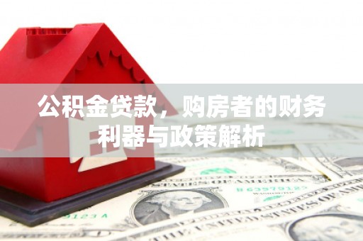 长岭公积金贷款，购房者的财务利器与政策解析
