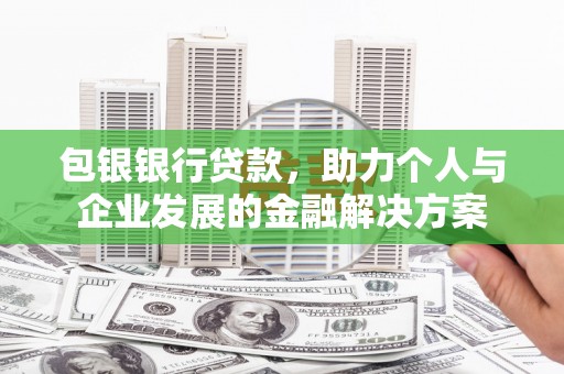 长岭包银银行贷款，助力个人与企业发展的金融解决方案