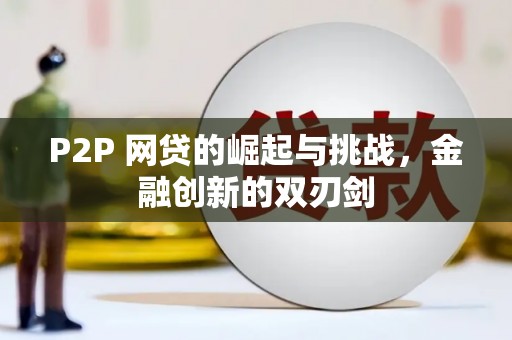 长岭P2P 网贷的崛起与挑战，金融创新的双刃剑