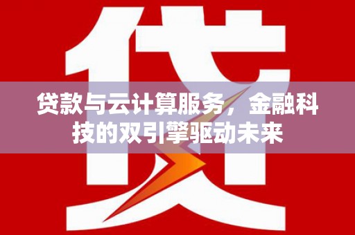 长岭贷款与云计算服务，金融科技的双引擎驱动未来
