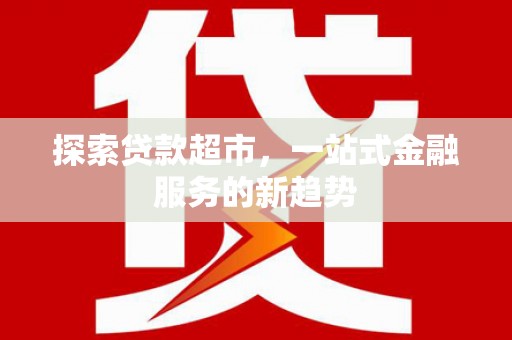 长岭探索贷款超市，一站式金融服务的新趋势
